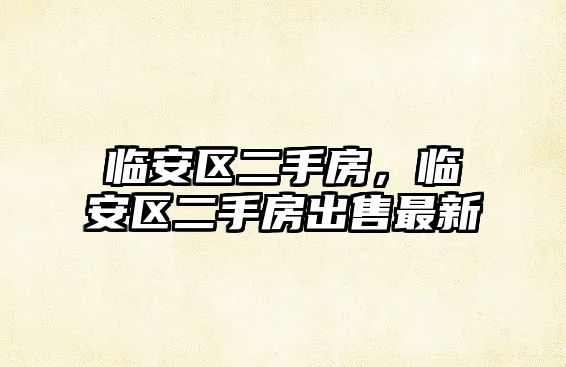 臨安區二手房，臨安區二手房出售最新