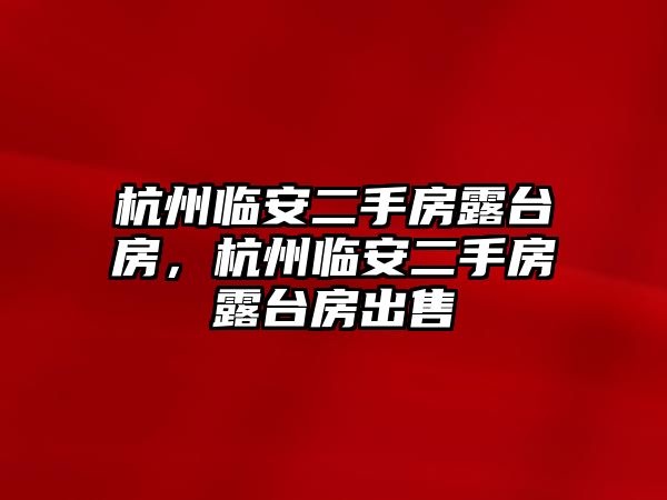 杭州臨安二手房露臺房，杭州臨安二手房露臺房出售