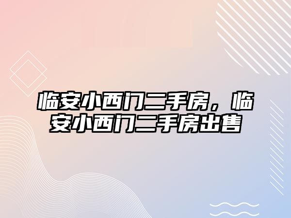 臨安小西門二手房，臨安小西門二手房出售