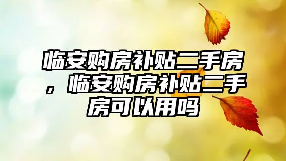 臨安購房補貼二手房，臨安購房補貼二手房可以用嗎