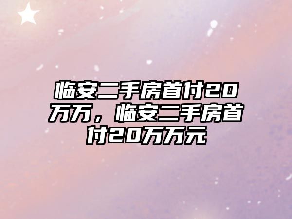 臨安二手房首付20萬萬，臨安二手房首付20萬萬元