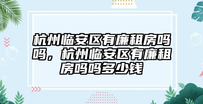 杭州臨安區有廉租房嗎嗎，杭州臨安區有廉租房嗎嗎多少錢