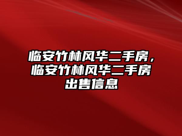 臨安竹林風華二手房，臨安竹林風華二手房出售信息