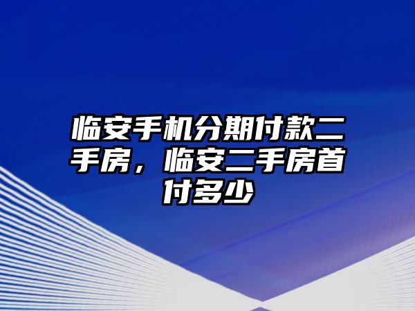 臨安手機分期付款二手房，臨安二手房首付多少