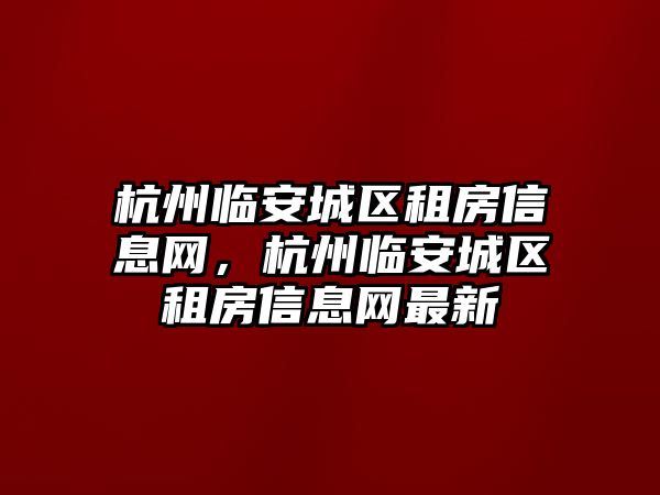 杭州臨安城區租房信息網，杭州臨安城區租房信息網最新