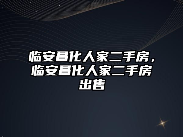 臨安昌化人家二手房，臨安昌化人家二手房出售