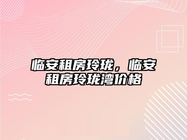 臨安租房玲瓏，臨安租房玲瓏灣價格