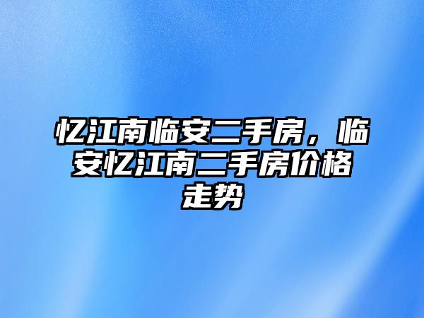 憶江南臨安二手房，臨安憶江南二手房?jī)r(jià)格走勢(shì)