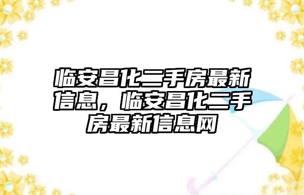 臨安昌化二手房最新信息，臨安昌化二手房最新信息網(wǎng)