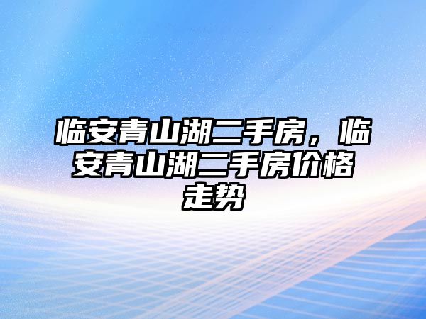 臨安青山湖二手房，臨安青山湖二手房價格走勢