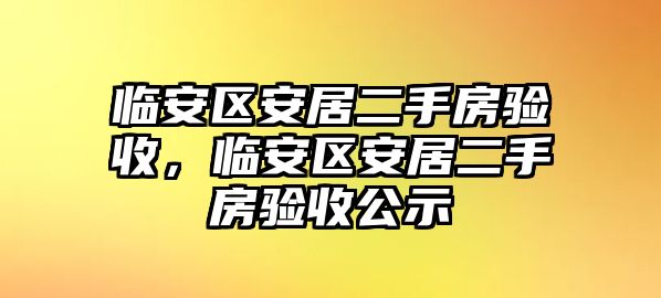 臨安區安居二手房驗收，臨安區安居二手房驗收公示