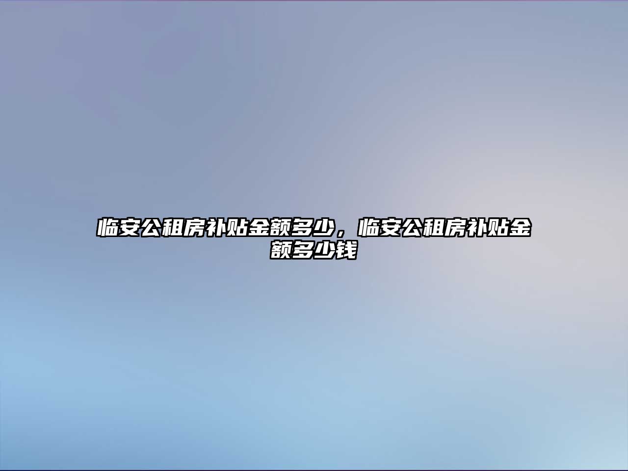 臨安公租房補貼金額多少，臨安公租房補貼金額多少錢