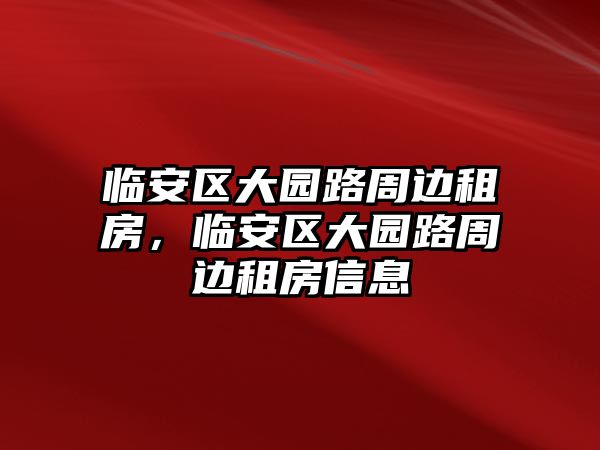 臨安區(qū)大園路周邊租房，臨安區(qū)大園路周邊租房信息