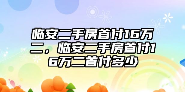 臨安二手房首付16萬二，臨安二手房首付16萬二首付多少