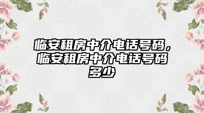 臨安租房中介電話號碼，臨安租房中介電話號碼多少