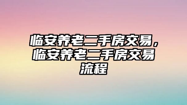 臨安養老二手房交易，臨安養老二手房交易流程