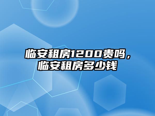 臨安租房1200貴嗎，臨安租房多少錢