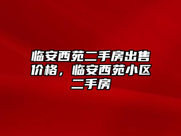 臨安西苑二手房出售價格，臨安西苑小區(qū)二手房