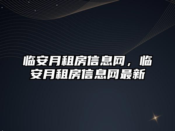 臨安月租房信息網(wǎng)，臨安月租房信息網(wǎng)最新