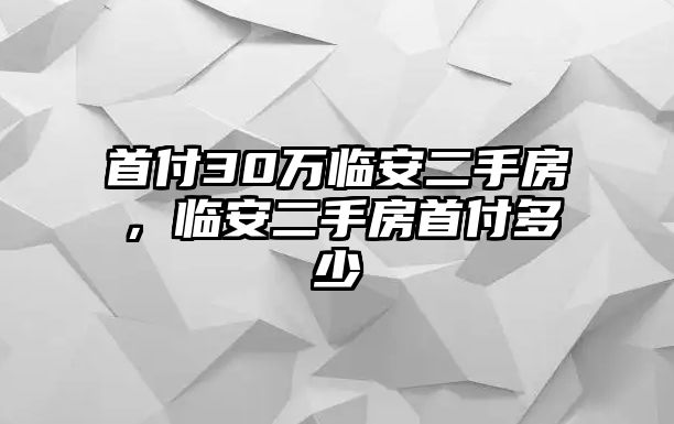 首付30萬臨安二手房，臨安二手房首付多少