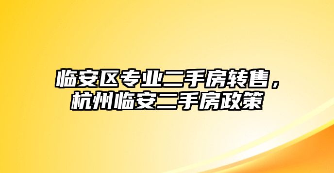 臨安區專業二手房轉售，杭州臨安二手房政策