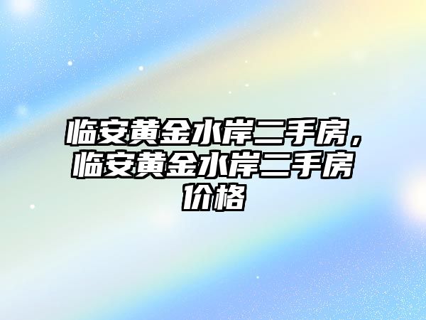 臨安黃金水岸二手房，臨安黃金水岸二手房價格