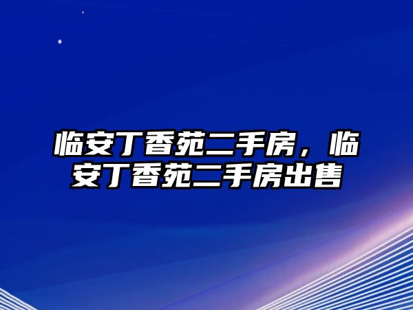 臨安丁香苑二手房，臨安丁香苑二手房出售