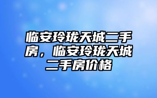 臨安玲瓏天城二手房，臨安玲瓏天城二手房價格