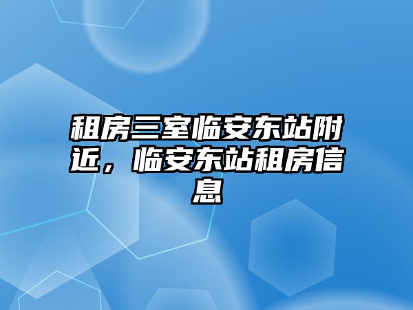 租房三室臨安東站附近，臨安東站租房信息