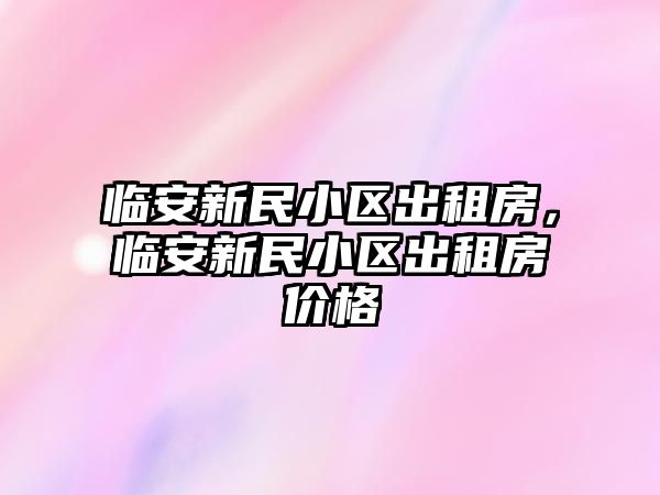 臨安新民小區出租房，臨安新民小區出租房價格