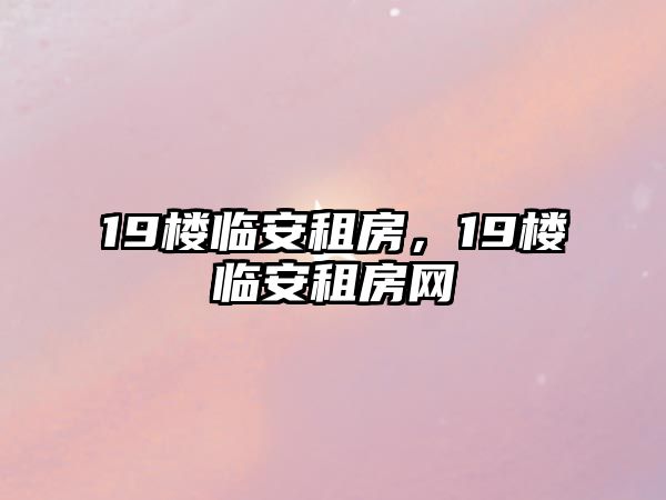 19樓臨安租房，19樓臨安租房網(wǎng)