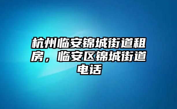 杭州臨安錦城街道租房，臨安區(qū)錦城街道電話