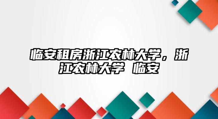 臨安租房浙江農林大學，浙江農林大學 臨安