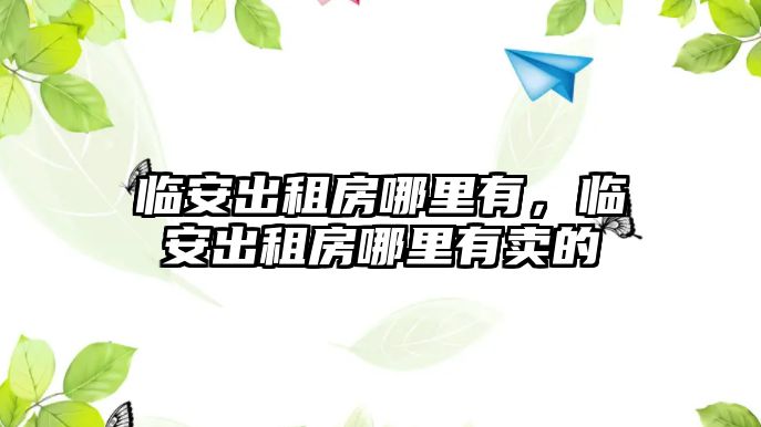 臨安出租房哪里有，臨安出租房哪里有賣的