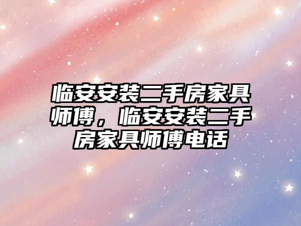 臨安安裝二手房家具師傅，臨安安裝二手房家具師傅電話