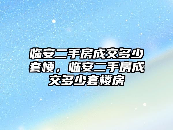 臨安二手房成交多少套樓，臨安二手房成交多少套樓房