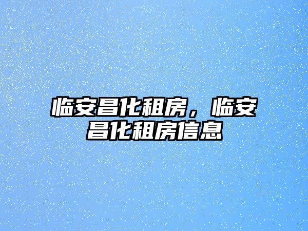 臨安昌化租房，臨安昌化租房信息