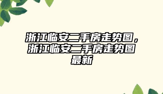 浙江臨安二手房走勢圖，浙江臨安二手房走勢圖最新