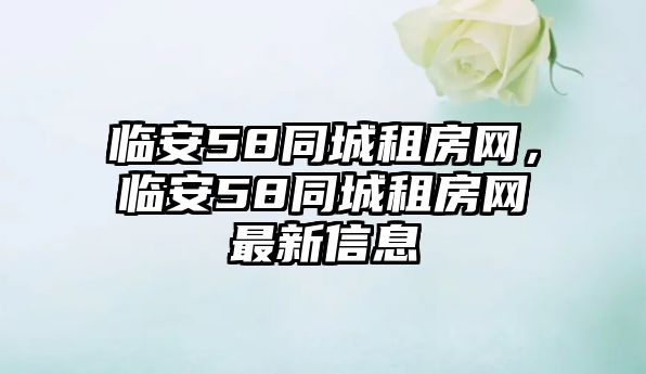 臨安58同城租房網，臨安58同城租房網最新信息