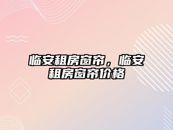 臨安租房窗簾，臨安租房窗簾價格