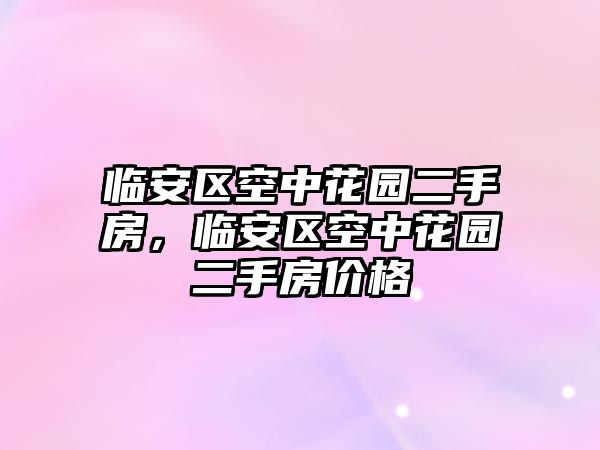 臨安區(qū)空中花園二手房，臨安區(qū)空中花園二手房?jī)r(jià)格