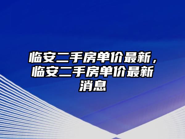 臨安二手房單價最新，臨安二手房單價最新消息