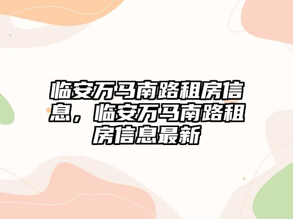 臨安萬馬南路租房信息，臨安萬馬南路租房信息最新