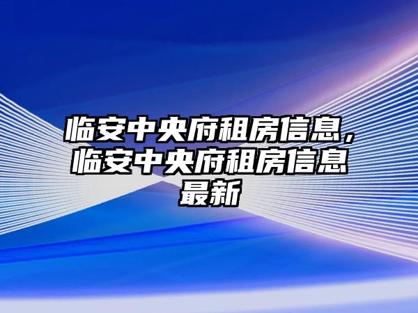 臨安中央府租房信息，臨安中央府租房信息最新