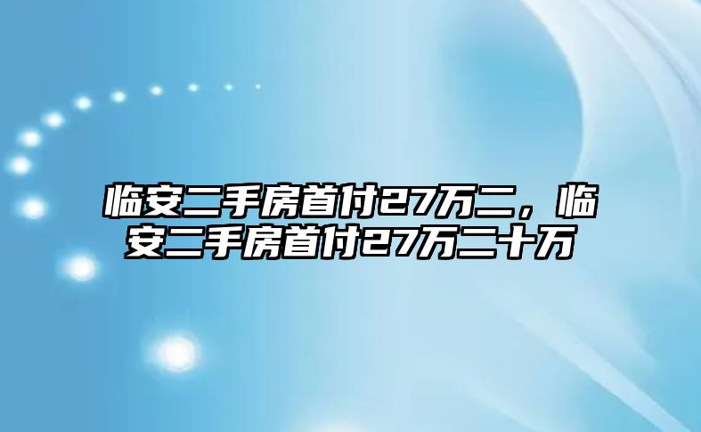 臨安二手房首付27萬二，臨安二手房首付27萬二十萬