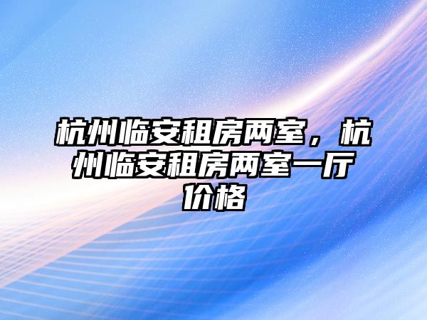 杭州臨安租房兩室，杭州臨安租房兩室一廳價(jià)格