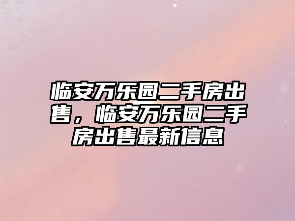 臨安萬樂園二手房出售，臨安萬樂園二手房出售最新信息