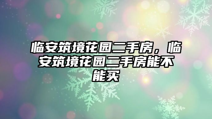 臨安筑境花園二手房，臨安筑境花園二手房能不能買