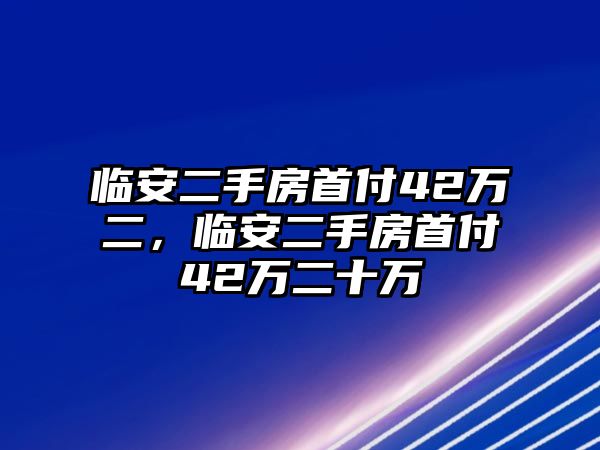 臨安二手房首付42萬二，臨安二手房首付42萬二十萬