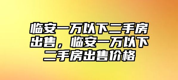 臨安一萬以下二手房出售，臨安一萬以下二手房出售價格